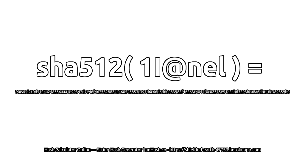 sha512( 1I@nel ) = 90eaed2c0d5124a248356aaa1e99347d7e46f4677828824a460545853c397d6c66d6dd0083982f46263c4044f0c02375e51a2abd3293bca8a6dbc1dc389359b0 | unHash.co