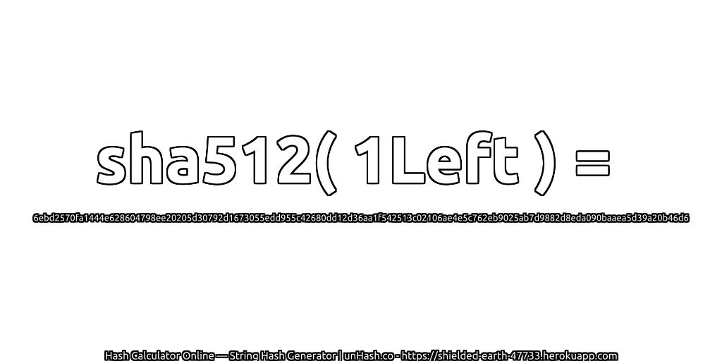 sha512( 1Left ) = 6ebd2570fa1444e628604798ee20205d30792d1673055edd955c42680dd12d36aa1f542513c02106ae4e5c762eb9025ab7d9882d8eda090baaea5d39a20b46d6 | unHash.co