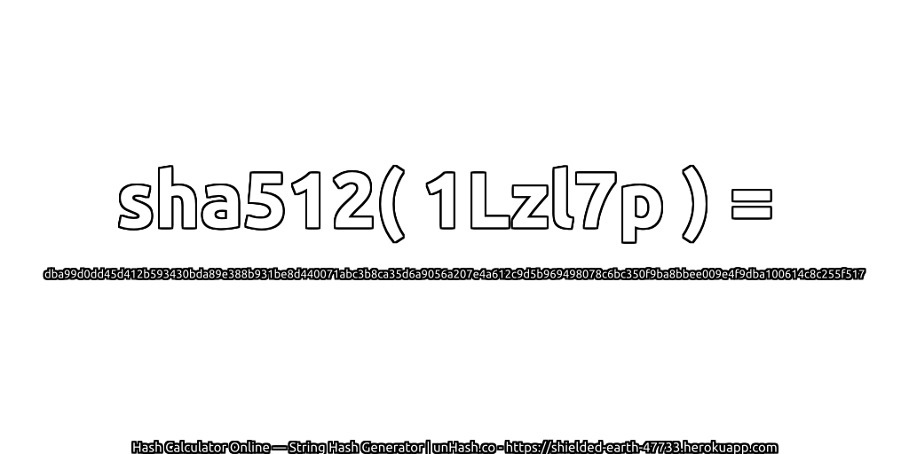sha512( 1Lzl7p ) = dba99d0dd45d412b593430bda89e388b931be8d440071abc3b8ca35d6a9056a207e4a612c9d5b969498078c6bc350f9ba8bbee009e4f9dba100614c8c255f517 | unHash.co