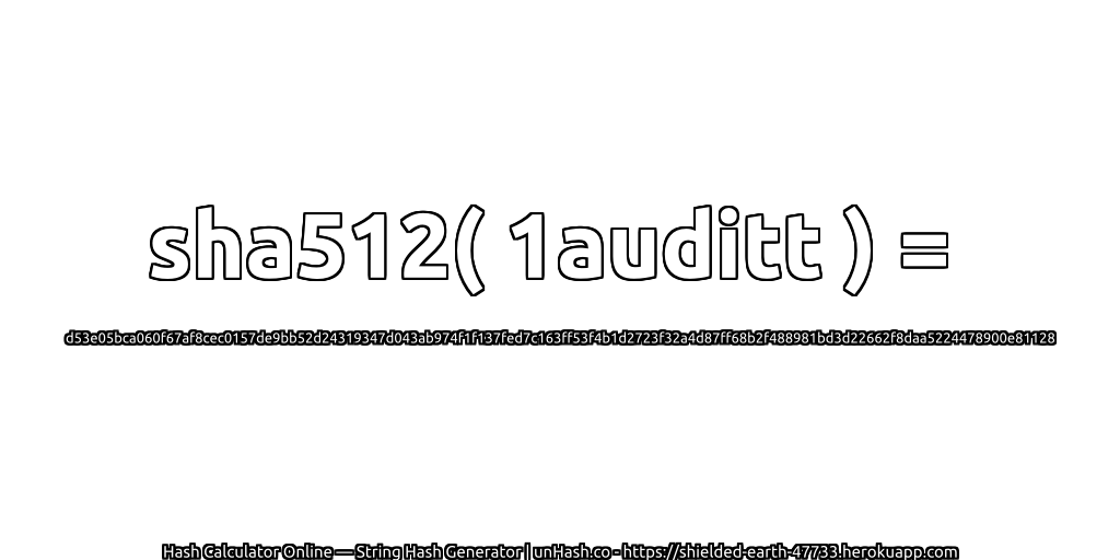 sha512( 1auditt ) = d53e05bca060f67af8cec0157de9bb52d24319347d043ab974f1f137fed7c163ff53f4b1d2723f32a4d87ff68b2f488981bd3d22662f8daa5224478900e81128 | unHash.co
