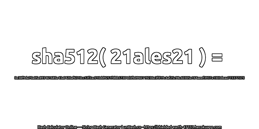 sha512( 21ales21 ) = 0e38f9da70a05e893461685e43a0420af6310cc12f2ac010dd9251fdbb57304d3fb0966119236e3fd19c4af25c98c60305e164aeef3937a1303deaa773377375 | unHash.co