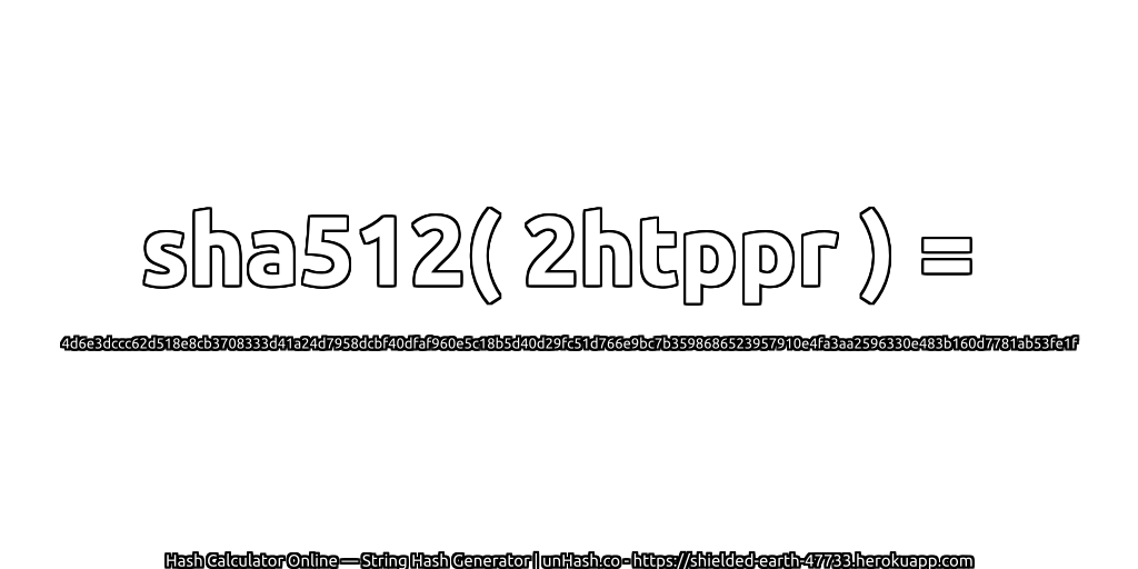 sha512( 2htppr ) = 4d6e3dccc62d518e8cb3708333d41a24d7958dcbf40dfaf960e5c18b5d40d29fc51d766e9bc7b3598686523957910e4fa3aa2596330e483b160d7781ab53fe1f | unHash.co