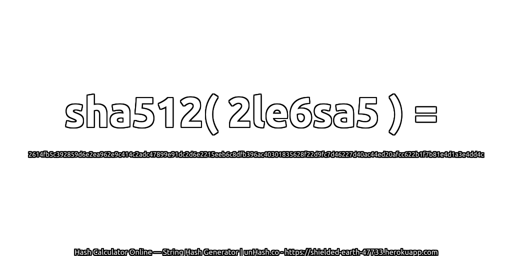 sha512( 2le6sa5 ) = 2614fb5c392859d6e2ea962e9c414c2adc47899e91dc2d6e2215eeb6c8dfb396ac40301835628f22d9fc7d46227d40ac44ed20afcc622b1f7b81e4d1a3e4dd4c | unHash.co
