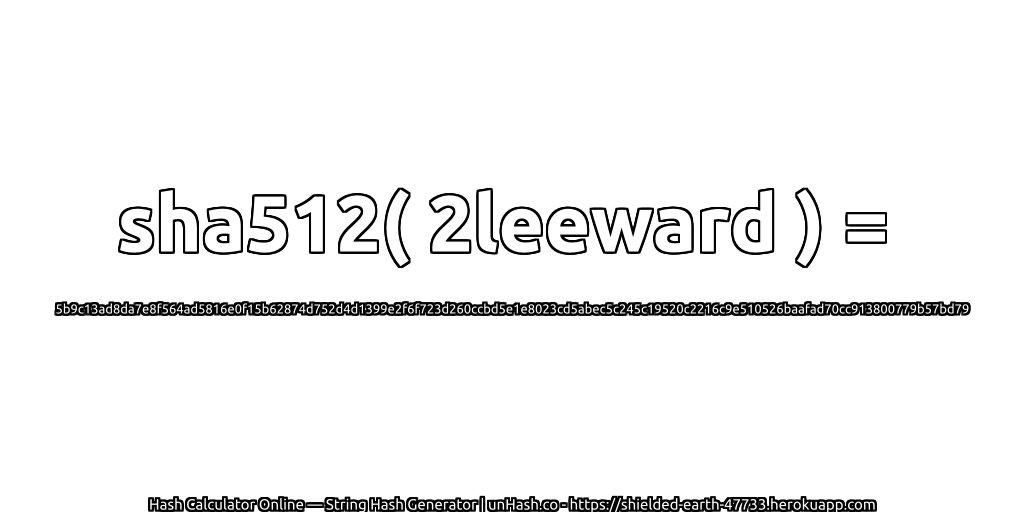 sha512( 2leeward ) = 5b9c13ad8da7e8f564ad5816e0f15b62874d752d4d1399e2f6f723d260ccbd5e1e8023cd5abec5c245c19520c2216c9e510526baafad70cc913800779b57bd79 | unHash.co