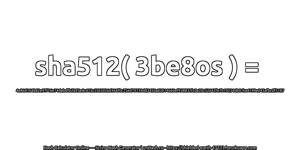 sha512( 3be8os ) = 4e86d164b82e97f16e74debdfb2b93e8c413c5565026d364f0c756d79739dd3450a83014660ef938832fc0e20c52642fe7b19234db01ba4199e045afbc0f3187 | unHash.co