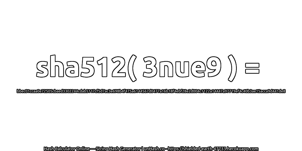 sha512( 3nue9 ) = bbec01ccaa0e72505cbaed3302244cdab5117cf5d7ac3e698b4f475a6144567d0477a16b18f4ebf28e2d004c1122a14447a97719ef4c40b3ae15acca9d441de8 | unHash.co