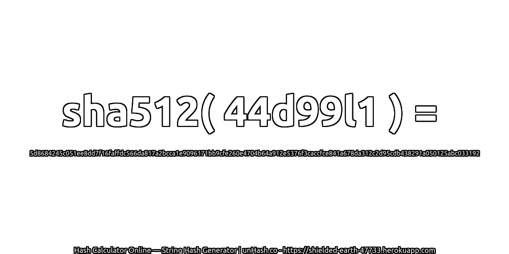 sha512( 44d99l1 ) = 5d8684245c051ee8dd7f16faffdc566da817a2bcca1e9096171bb9cfe260e4704b64a912e5376f3caccfce841a678da312c2d95cdb438291a050125abc033192 | unHash.co