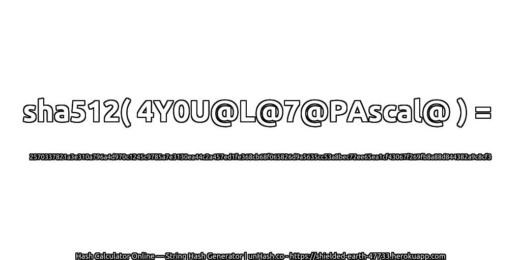 sha512( 4Y0U@L@7@PAscal@ ) = 2570337821a3e310a796a4d970c1245c9785a7e3130ea44c2a457ed1fe368cb68f065826d9a5635cc53a8bec72ee65ea1cf43067f269fb8a88d844382a9c8cf3 | unHash.co