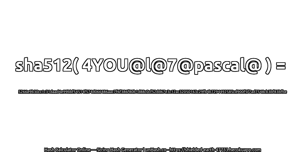 sha512( 4YOU@l@7@pascal@ ) = 5266e9b30cc1c31daad4e99bbf54514f574d066486aac7f6f386f80b1d88c0cf52dd67e3c12ac32050163c29fb4b7294492585cd900f5f7ad7548cb3bf83bfbe | unHash.co