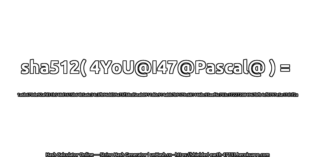 sha512( 4YoU@I47@Pascal@ ) = 1a6b670de92afd31b548d1615b64b5a6c34c3fb96dd39a75f38cd5eab0911d0c914abb7b9179c681446bc93aef6c703c172272084967bfb4cf0797e5e17d1f2a | unHash.co