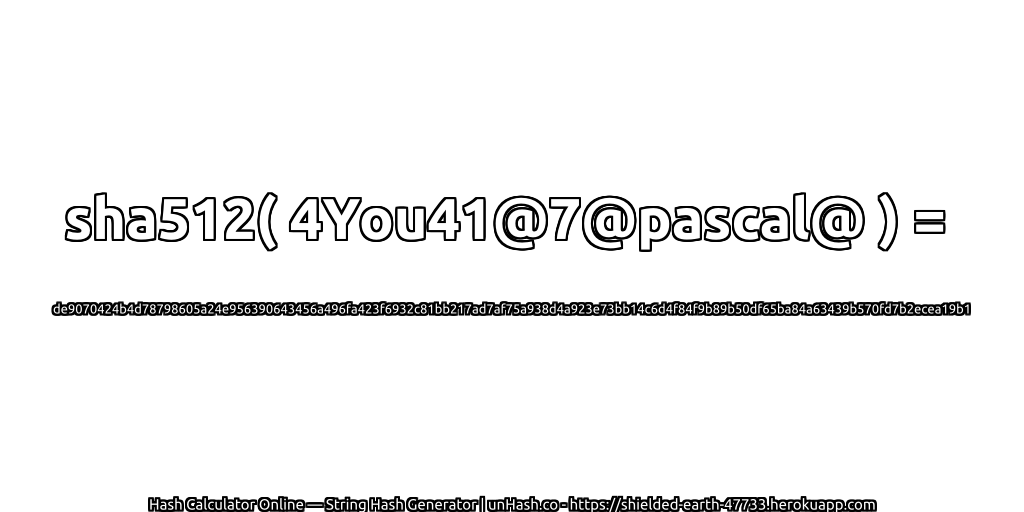 sha512( 4You41@7@pascal@ ) = de9070424b4d78798605a24e956390643456a496fa423f6932c81bb217ad7af75a938d4a923e73bb14c6d4f84f9b89b50df65ba84a63439b570fd7b2ecea19b1 | unHash.co