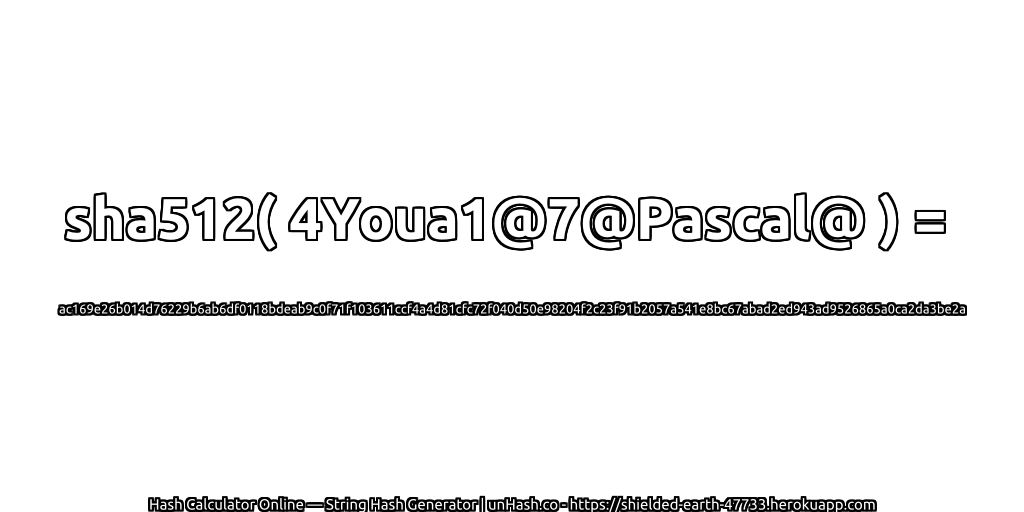 sha512( 4Youa1@7@Pascal@ ) = ac169e26b014d76229b6ab6df0118bdeab9c0f71f103611ccf4a4d81cfc72f040d50e98204f2c23f91b2057a541e8bc67abad2ed943ad9526865a0ca2da3be2a | unHash.co