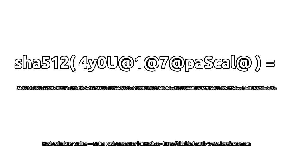sha512( 4y0U@1@7@paScal@ ) = 34d0614e8fd8e22698c983571e010d10c5a1f2f58028e90944cf60dbc11809f69f86df348c0daa35b385444f987027874405d09c915daeefda8f548768ada28a | unHash.co