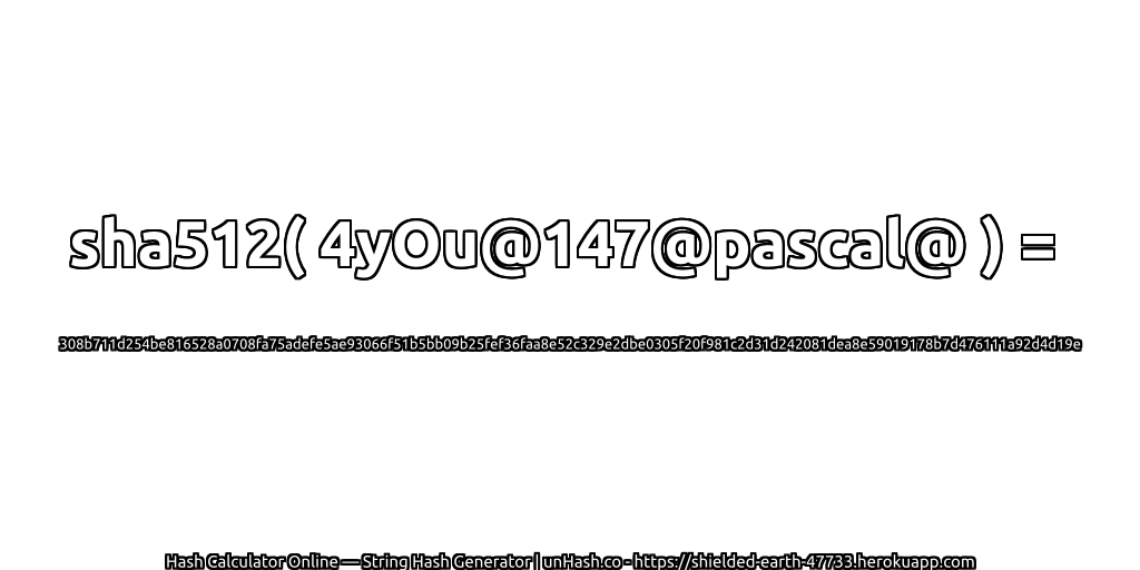 sha512( 4yOu@147@pascal@ ) = 308b711d254be816528a0708fa75adefe5ae93066f51b5bb09b25fef36faa8e52c329e2dbe0305f20f981c2d31d242081dea8e59019178b7d476111a92d4d19e | unHash.co