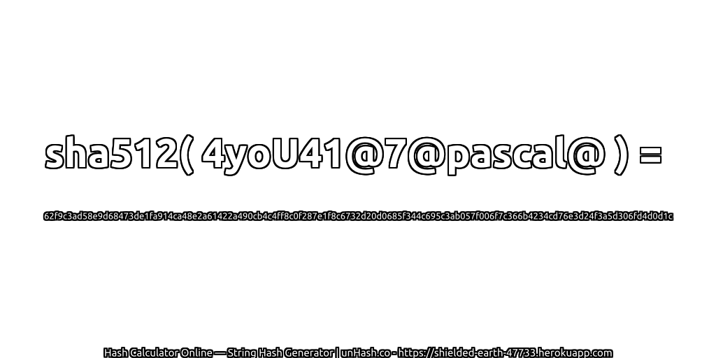 sha512( 4yoU41@7@pascal@ ) = 62f9c3ad58e9d68473de1fa914ca48e2a61422a490cb4c4ff8c0f287e1f8c6732d20d0685f344c695c3ab057f006f7c366b4234cd76e3d24f3a5d306fd4d0d1c | unHash.co