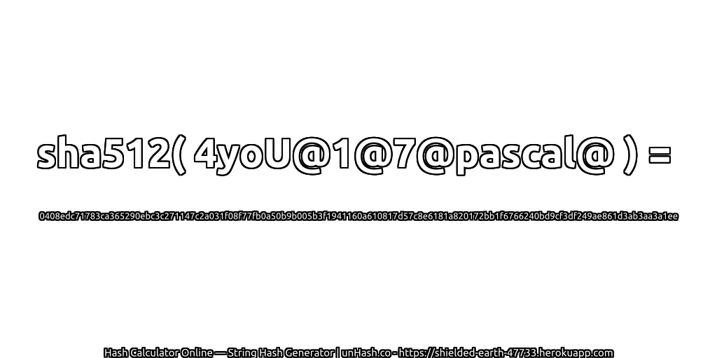 sha512( 4yoU@1@7@pascal@ ) = 0408edc71783ca365290ebc3c271147c2a031f08f77fb0a50b9b005b3f1941160a610817d57c8e6181a820172bb1f6766240bd9cf3df249ae861d3ab3aa3a1ee | unHash.co