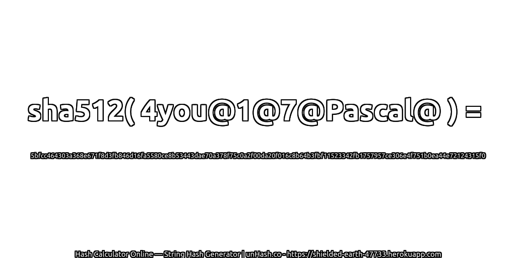 sha512( 4you@1@7@Pascal@ ) = 5bfcc464303a368e671f8d3fb846d16fa5580ce8b53443dae70a378f75c0a2f00da20f016c8b64b3fbf11523342fb1757957ce306e4f751b0ea44e72124315f0 | unHash.co