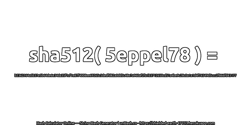 sha512( 5eppel78 ) = b2362164a5b37e5b64de6e34da35f1cf1e87f4008ee69265c5dedfd82a0dd5c48e7a960af2fa1b3712650cd51a4be9c28c0a1a1d4f76549d5ccc2f866fd43177 | unHash.co