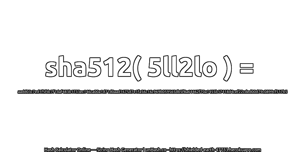 sha512( 5ll2lo ) = aadd03c7ed1f5fdc7f1daf483b1733ec146ca00a1d71d0aad1675d7e1fa56c16c969b059565db5f8a64462f70a1455b17418d4cef22cded00d79c0899cf517b5 | unHash.co