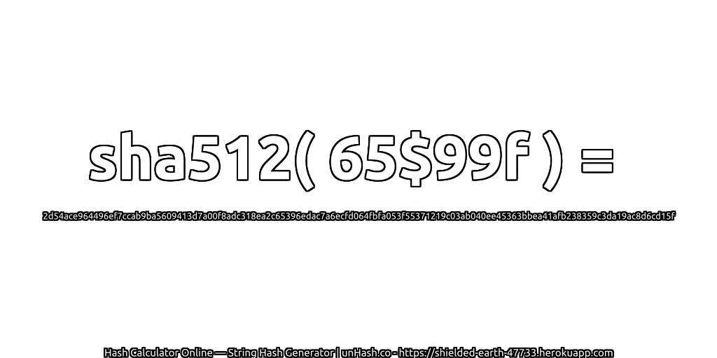 sha512( 65$99f ) = 2d54ace964496ef7ccab9ba5609413d7a00f8adc318ea2c65396edac7a6ecfd064fbfa053f55371219c03ab040ee45363bbea41afb238359c3da19ac8d6cd15f | unHash.co
