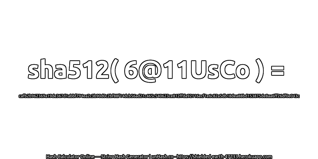 sha512( 6@11UsCo ) = cafb2b962369a19de367d1abbf794ea2c3b90d0c2bf88f14dcb56ad21c465c540623ce812ffda92116ecf1e6c82a5db18dea88bd153875de8aa6ff26df0e043c | unHash.co