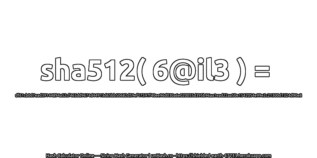 sha512( 6@il3 ) = df61cb0d7ead39144894a52cf465dd9674d44913d65bb50682d59ef17597f40ee96d030a6e020055d395b96aa1ead22aa50e1542054e99e2c21300d1324d90e8 | unHash.co