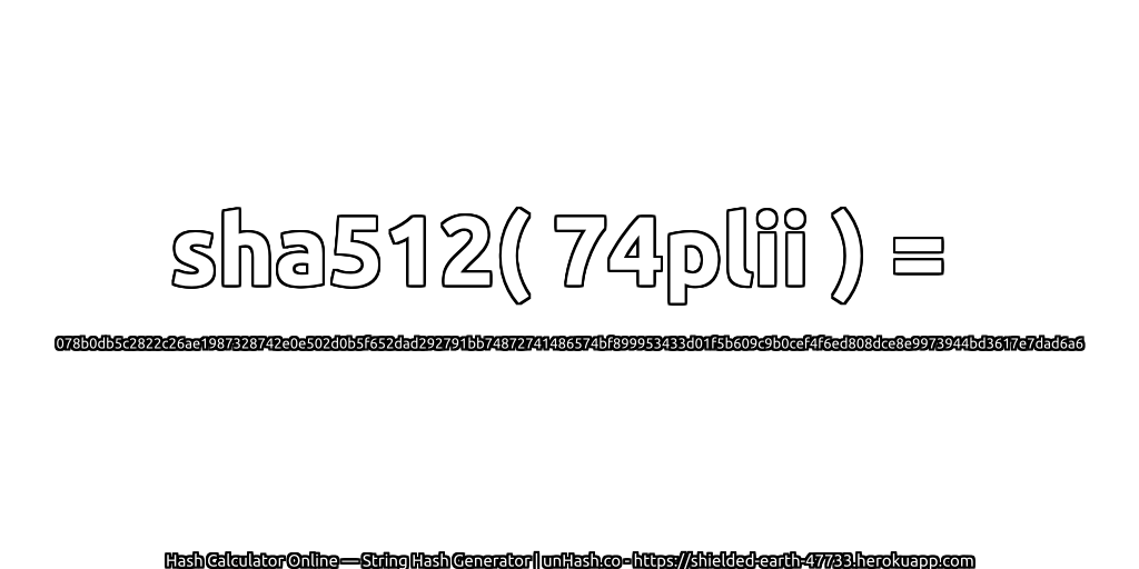 sha512( 74plii ) = 078b0db5c2822c26ae1987328742e0e502d0b5f652dad292791bb74872741486574bf899953433d01f5b609c9b0cef4f6ed808dce8e9973944bd3617e7dad6a6 | unHash.co