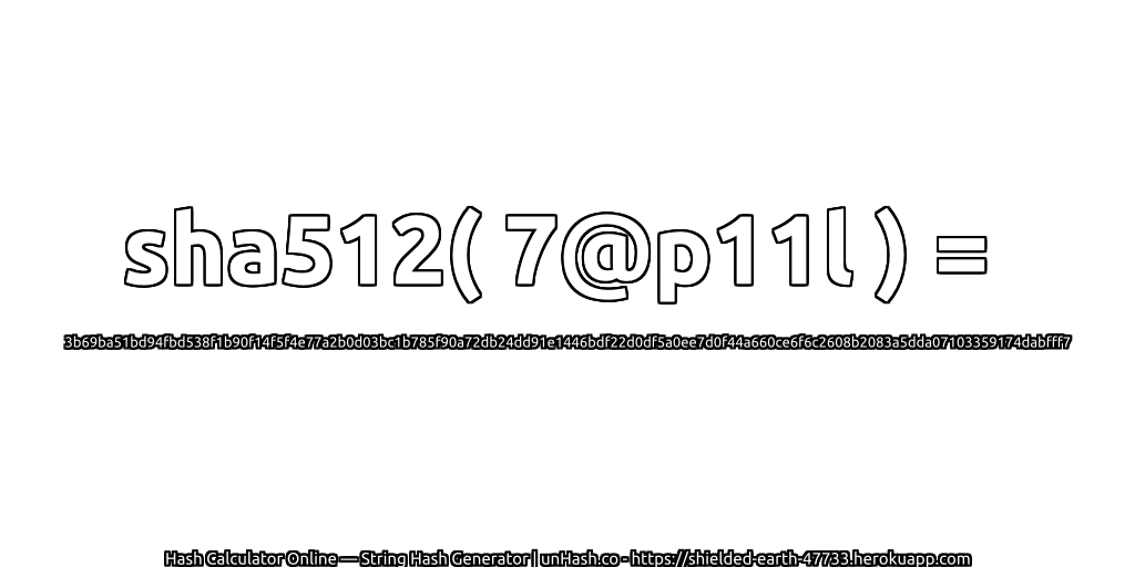 sha512( 7@p11l ) = 3b69ba51bd94fbd538f1b90f14f5f4e77a2b0d03bc1b785f90a72db24dd91e1446bdf22d0df5a0ee7d0f44a660ce6f6c2608b2083a5dda07103359174dabfff7 | unHash.co