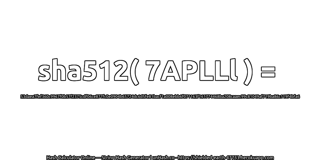sha512( 7APLLl ) = 53daea7fef360c9967f0b57f2375cdf06ce877fc0e0904b65724dc6d5fe81bacf1a008ebb6f071163f161774468ba208caaec99c81049af719ba86c119f4bfa6 | unHash.co