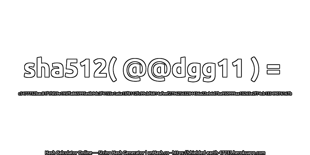 sha512( @@dgg11 ) = c5477752bac81f1fd59e195ffa865995e6b9dc3f4155e1a6a15f8112fc99cbf6814afeef27962563284436a22eb6d7ba950999aa13265e2f74cb13349076167b | unHash.co