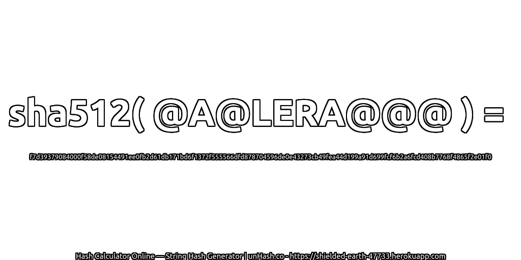 sha512( @A@LERA@@@ ) = f7d39379084000f58de08154491ee0fb2d61db171bd6f1372f555566dfd878704596de0e43273cb49fea44d199a91d699fcf6b2a6fcd408b7768f4865f2e01f0 | unHash.co