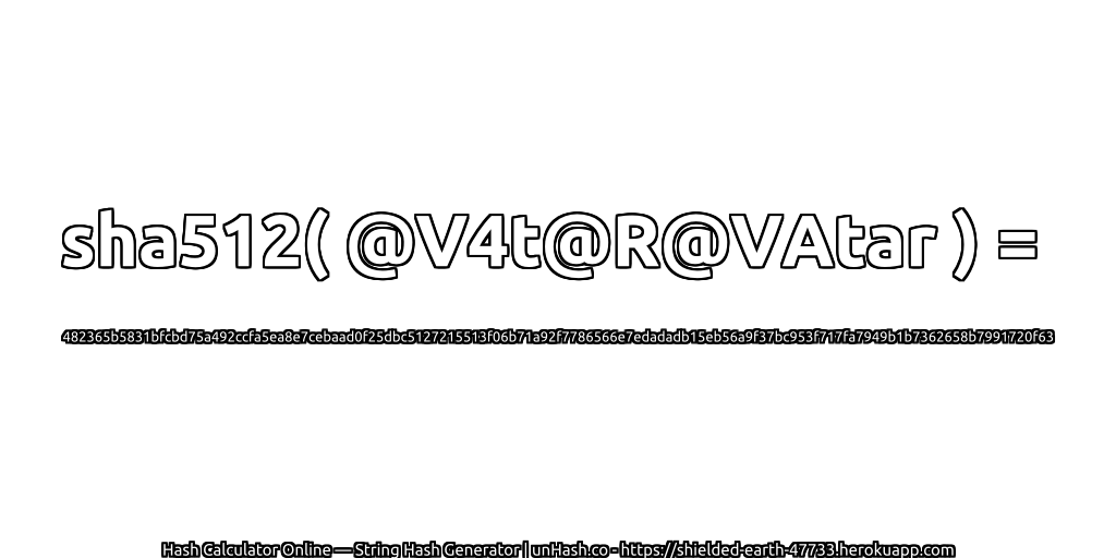 sha512( @V4t@R@VAtar ) = 482365b5831bfcbd75a492ccfa5ea8e7cebaad0f25dbc5127215513f06b71a92f7786566e7edadadb15eb56a9f37bc953f717fa7949b1b7362658b7991720f63 | unHash.co