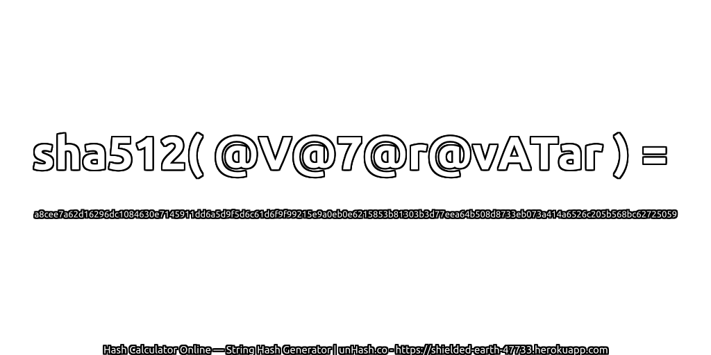 sha512( @V@7@r@vATar ) = a8cee7a62d16296dc1084630e7145911dd6a5d9f5d6c61d6f9f99215e9a0eb0e6215853b81303b3d77eea64b508d8733eb073a414a6526c205b568bc62725059 | unHash.co