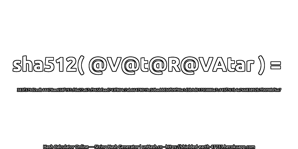 sha512( @V@t@R@VAtar ) = 383f379d2edb44478ae658f197cfda27a67cf965bfaad743f804c7ab66478019e50baddd30f09f90a1d3b9d01703880a7c445f761b4a76683892b7f0098bf6a7 | unHash.co