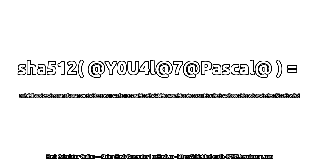 sha512( @Y0U4l@7@Pascal@ ) = 90f9fdf3a2d2c5dace049ef4ae49590d9dd23e8961347fa31337e4fd58df9d4bfd004ca7fd6a8b089211bb91fe3b34cf2ce87bba35b8c5dacfc55fd22db39f6d | unHash.co