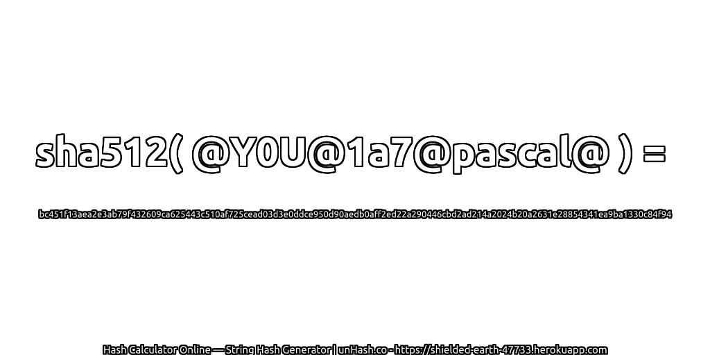 sha512( @Y0U@1a7@pascal@ ) = bc451f13aea2e3ab79f432609ca625443c510af725cead03d3e0ddce950d90aedb0aff2ed22a290446cbd2ad214a2024b20a2631e28854341ea9ba1330c84f94 | unHash.co