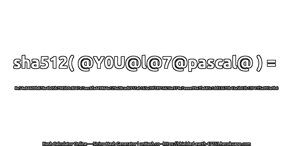 sha512( @Y0U@l@7@pascal@ ) = 8e54e84609b878e4b05b7985b9c8047e7aec6fa449864a129a28cad6917ab163a39f78916616e974e7eeee99a7fa685c1dd33670b43a5b03b13941f5a993a9b6 | unHash.co