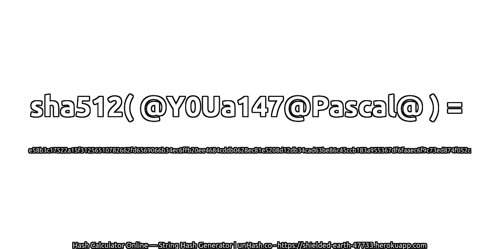 sha512( @Y0Ua147@Pascal@ ) = e58b3c17522a15f31256510782662fd6569066b34ec6ffb20ee4684cddb0628ec81e5208d12db34cad63be86c45ccb183a955367df6faaec6f9c73ed874f052c | unHash.co