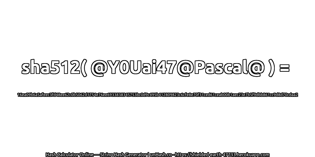 sha512( @Y0Uai47@Pascal@ ) = 16ea09b6a5afeec3fd48ee62c0b5062d1754e76ee6933838345753bc0d9c495b412809823c6cfe8e70f31ced61ceab00b1aec23e7b5f9dbb861cc9d8d70cdaa2 | unHash.co