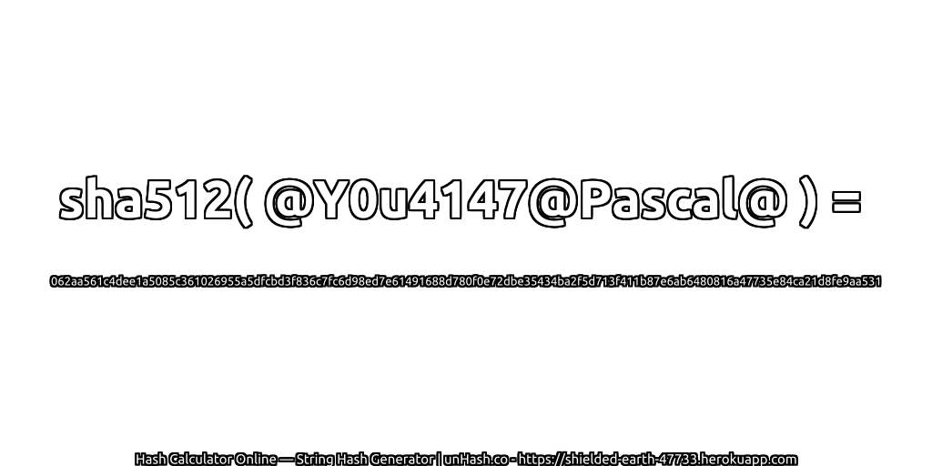 sha512( @Y0u4147@Pascal@ ) = 062aa561c4dee1a5085c361026955a5dfcbd3f836c7fc6d98ed7e61491688d780f0e72dbe35434ba2f5d713f411b87e6ab6480816a47735e84ca21d8fe9aa531 | unHash.co