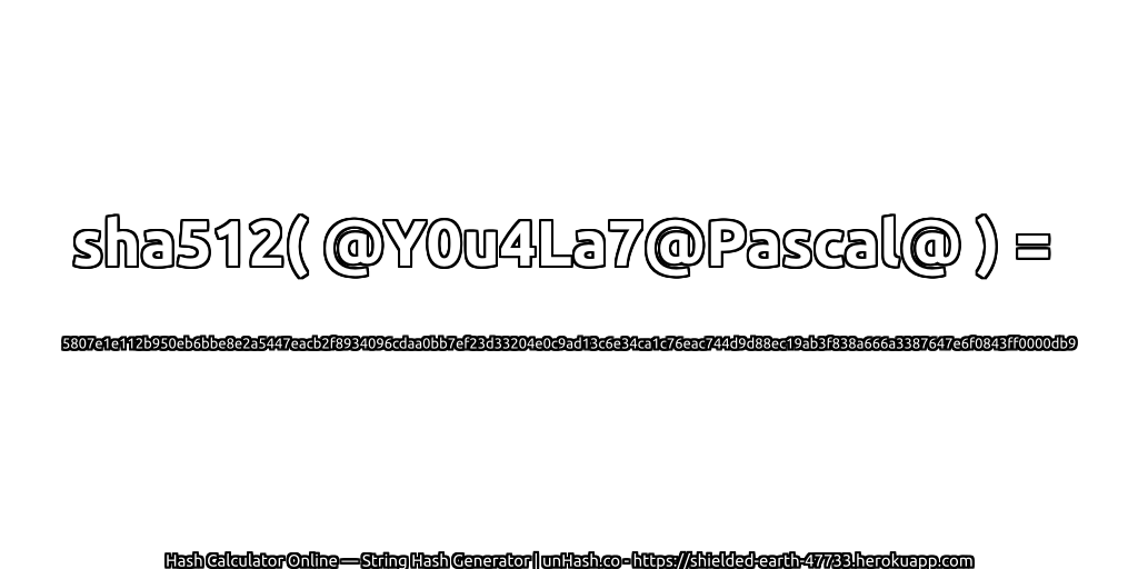 sha512( @Y0u4La7@Pascal@ ) = 5807e1e112b950eb6bbe8e2a5447eacb2f8934096cdaa0bb7ef23d33204e0c9ad13c6e34ca1c76eac744d9d88ec19ab3f838a666a3387647e6f0843ff0000db9 | unHash.co