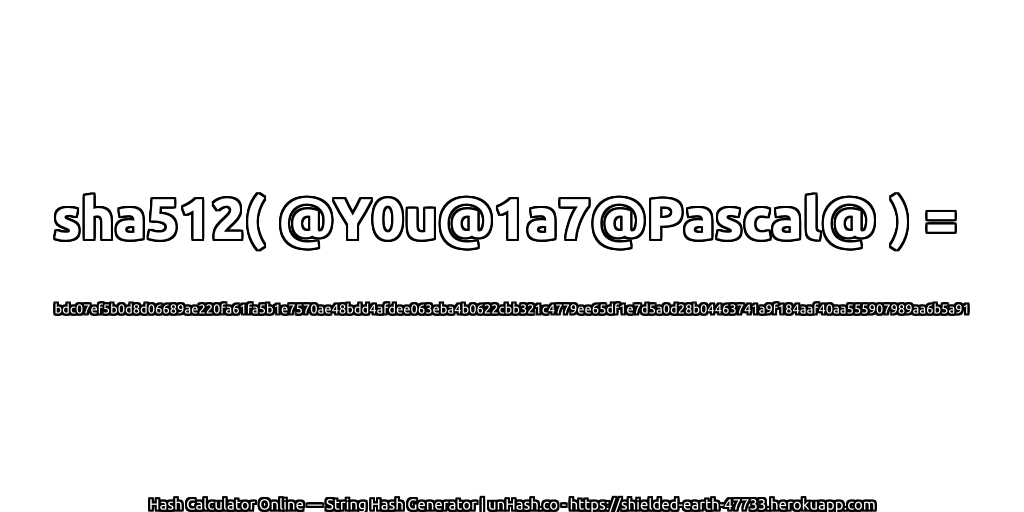 sha512( @Y0u@1a7@Pascal@ ) = bdc07ef5b0d8d06689ae220fa61fa5b1e7570ae48bdd4afdee063eba4b0622cbb321c4779ee65df1e7d5a0d28b04463741a9f184aaf40aa555907989aa6b5a91 | unHash.co