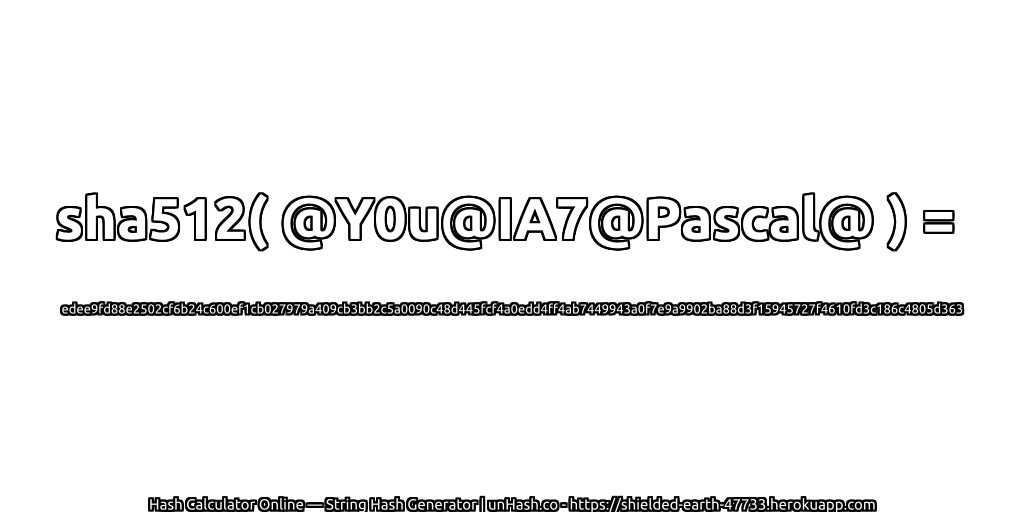 sha512( @Y0u@IA7@Pascal@ ) = edee9fd88e2502cf6b24c600ef1cb027979a409cb3bb2c5a0090c48d445fcf4a0edd4ff4ab7449943a0f7e9a9902ba88d3f15945727f4610fd3c186c4805d363 | unHash.co