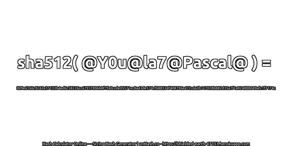 sha512( @Y0u@la7@Pascal@ ) = 009e6166c9242e31133b4ed6c58226cc67937896b8f7fa0ccde05571ec8a43de574cf688534f408796e472cda3b117028b882d35a7f1a9248bb049afc1f7174c | unHash.co