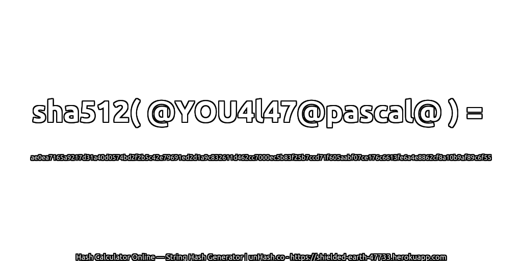 sha512( @YOU4l47@pascal@ ) = ae0ea7165a9217d31a40d0574bd2f2b5c42e79691ed2d1a9c832611d462cc7000ec5b83f25b7ccd71f605aabf07ce176c6613fe6a4e8862cf8a10b9af89c6f55 | unHash.co