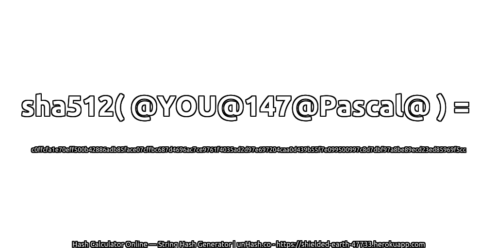 sha512( @YOU@147@Pascal@ ) = c0ffcfa1e70eff500b42886adb85face07cffbc687d4696ac7ce9761f4035ad2d97e697204caa0d439b55f7e099500997c8d7dbf97a8be89ecd23ed85969f5cc | unHash.co