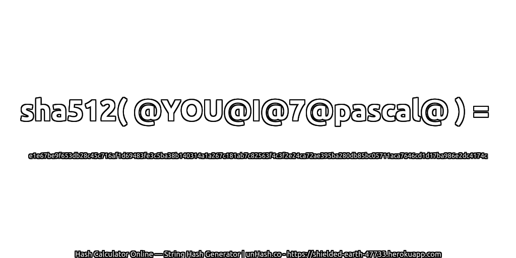sha512( @YOU@I@7@pascal@ ) = e1e67be9f653db28c45c716af1d69483fe3c5ba38b140314a1a267c181ab7c82563f4c3f2e24ca72ae395ba280db85bc05711aca7646cd1d17ba986e2dc4174c | unHash.co