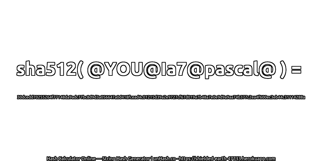 sha512( @YOU@Ia7@pascal@ ) = 30dcedd70255264f77148da9adc77bc8d9d3a056647a0d418fcead4c01215d39a2e9727cf67d019a7b48a7e0e9d9a9aa74b377c2ea4f600ec3eb44c31114288a | unHash.co