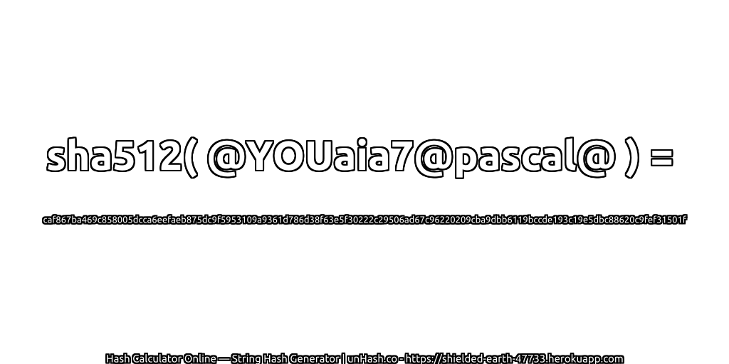 sha512( @YOUaia7@pascal@ ) = caf867ba469c858005dcca6eefaeb875dc9f5953109a9361d786d38f63e5f30222c29506ad67c96220209cba9dbb6119bccde193c19e5dbc88620c9fef31501f | unHash.co