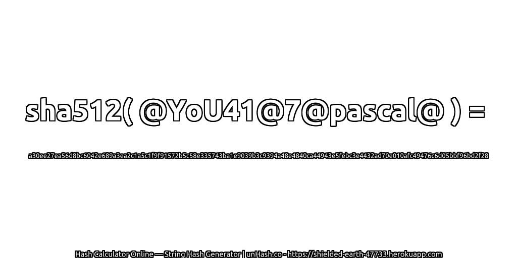 sha512( @YoU41@7@pascal@ ) = a30ee27ea56d8bc6042e689a3ea2c1a5c1f9f91572b5c58e335743ba1e9039b3c9394a48e4840ca44943e5febc3e4432ad70e010afc49476c6d05bbf96bd2f28 | unHash.co